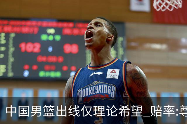 中国男篮出线仅理论希望 赔率:尊严战恐输10分