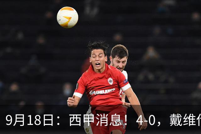 9月18日：西甲消息！4-0，戴维传射，李刚仁建功，马竞大胜奥萨苏纳升至第3